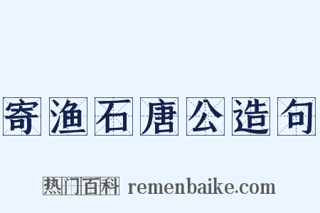 寄渔石唐公造句是什么意思的图片